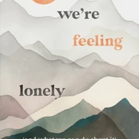 Why We’re Feeling Lonely (and What We Can Do About It)