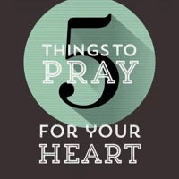 5 Things to Pray for Your Heart