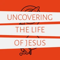Uncovering the Life of Jesus